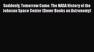 Read Suddenly Tomorrow Came: The NASA History of the Johnson Space Center (Dover Books on Astronomy)