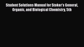 Download Student Solutions Manual for Stoker's General Organic and Biological Chemistry 5th