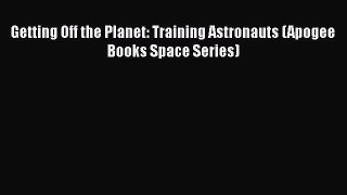 Read Getting Off the Planet: Training Astronauts (Apogee Books Space Series) Ebook Free