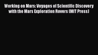 Read Working on Mars: Voyages of Scientific Discovery with the Mars Exploration Rovers (MIT