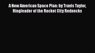 Read A New American Space Plan: by Travis Taylor Ringleader of the Rocket City Rednecks PDF