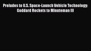 Read Preludes to U.S. Space-Launch Vehicle Technology: Goddard Rockets to Minuteman III Ebook