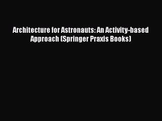 Read Architecture for Astronauts: An Activity-based Approach (Springer Praxis Books) PDF Free