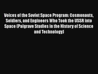 Download Voices of the Soviet Space Program: Cosmonauts Soldiers and Engineers Who Took the