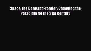 Download Space the Dormant Frontier: Changing the Paradigm for the 21st Century PDF Free