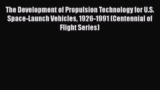 Read The Development of Propulsion Technology for U.S. Space-Launch Vehicles 1926-1991 (Centennial