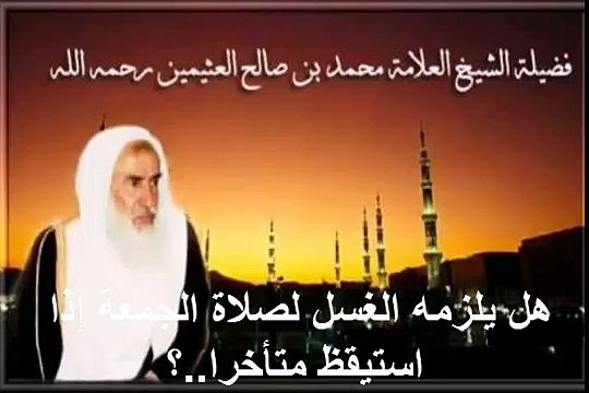 محمد بن عثيمين هل يلزمه الغسل لصلاة الجمعة إذا استيقظ متأخرا ؟