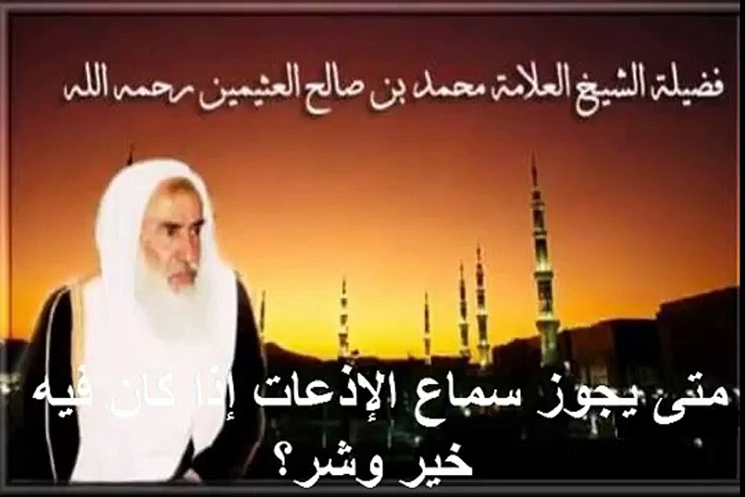 محمد بن عثيمين متى يجوز سماع الإذعات إذا كان فيه خير وشر؟