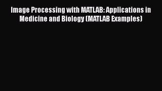 Read Image Processing with MATLAB: Applications in Medicine and Biology (MATLAB Examples) PDF