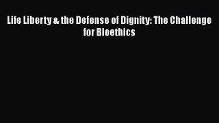 Download Life Liberty & the Defense of Dignity: The Challenge for Bioethics Ebook Free