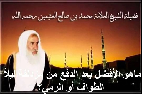 محمد بن عثيمين ماهو الأفضل بعد الدفع من مزدلفة ليلاً الطواف أو الرمي؟