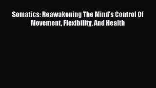 Read Somatics: Reawakening The Mind's Control Of Movement Flexibility And Health Ebook Free