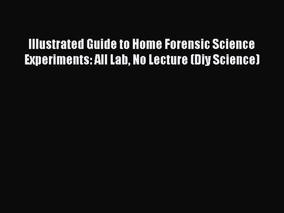 Read Illustrated Guide to Home Forensic Science Experiments: All Lab No Lecture (Diy Science)
