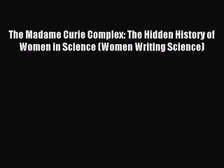 Read The Madame Curie Complex: The Hidden History of Women in Science (Women Writing Science)