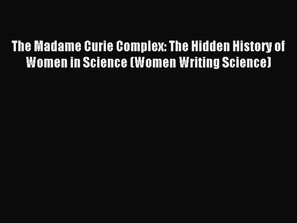 Read The Madame Curie Complex: The Hidden History of Women in Science (Women Writing Science)