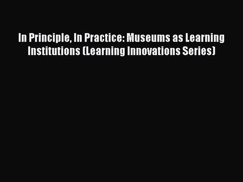 Read In Principle In Practice: Museums as Learning Institutions (Learning Innovations Series)