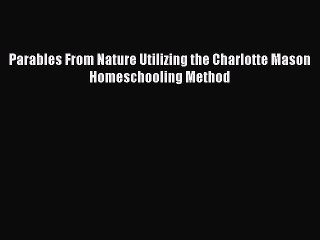 Read Parables From Nature Utilizing the Charlotte Mason Homeschooling Method Ebook Free