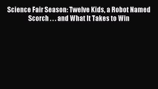 Read Science Fair Season: Twelve Kids a Robot Named Scorch . . . and What It Takes to Win Ebook