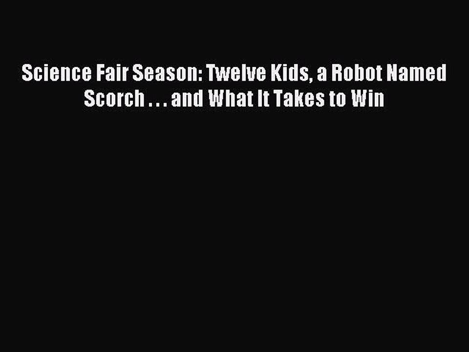 Read Science Fair Season: Twelve Kids a Robot Named Scorch . . . and What It Takes to Win Ebook