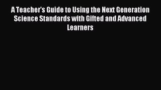 Read A Teacher's Guide to Using the Next Generation Science Standards with Gifted and Advanced