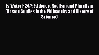 Read Is Water H2O?: Evidence Realism and Pluralism (Boston Studies in the Philosophy and History