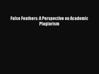 Read False Feathers: A Perspective on Academic Plagiarism Ebook Free
