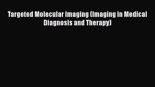 Read Targeted Molecular Imaging (Imaging in Medical Diagnosis and Therapy) Ebook Free