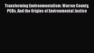 Read Transforming Environmentalism: Warren County PCBs And the Origins of Environmental Justice