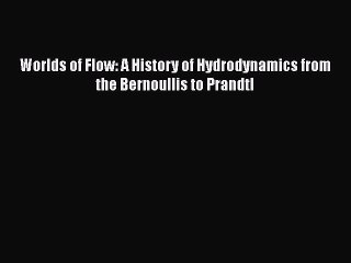 Read Worlds of Flow: A History of Hydrodynamics from the Bernoullis to Prandtl Ebook Free