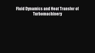 Read Fluid Dynamics and Heat Transfer of Turbomachinery Ebook Free