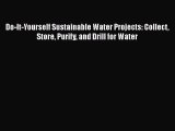 Download Do-It-Yourself Sustainable Water Projects: Collect Store Purify and Drill for Water