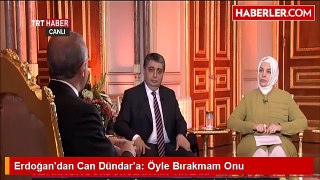 Erdoğandan Can Dündara Öyle Bırakmam Onu