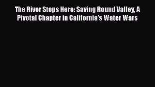 Read The River Stops Here: Saving Round Valley A Pivotal Chapter in California's Water Wars