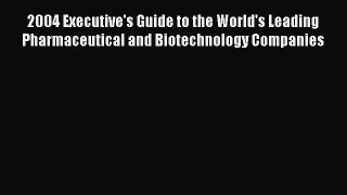 Read 2004 Executive's Guide to the World's Leading Pharmaceutical and Biotechnology Companies