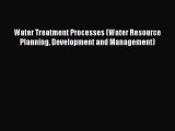 Download Water Treatment Processes (Water Resource Planning Development and Management) PDF