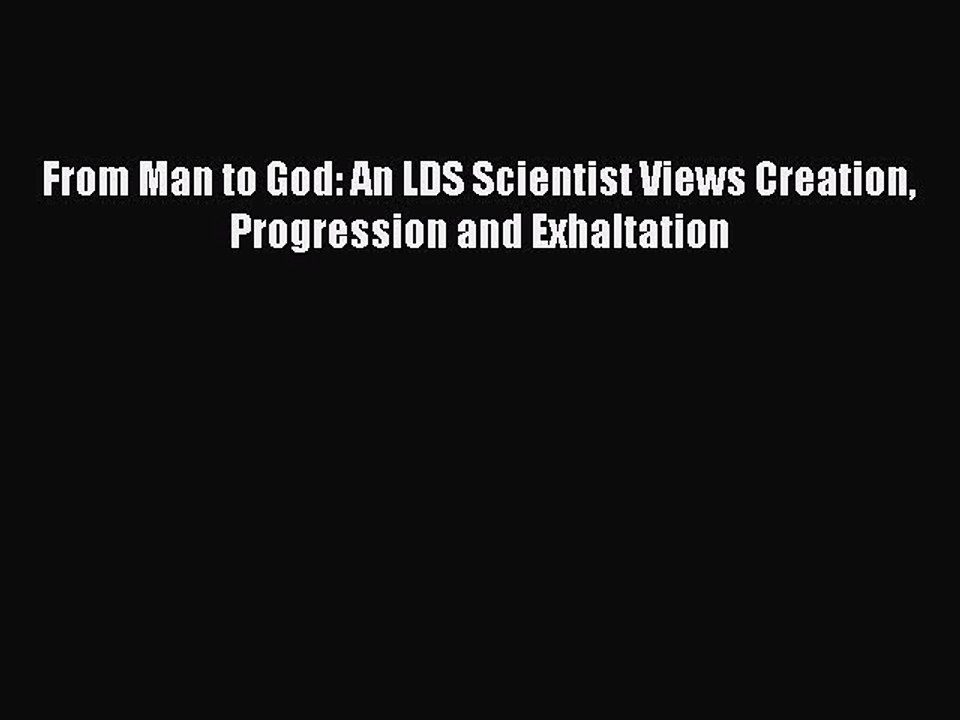 Read From Man to God: An LDS Scientist Views Creation Progression and Exhaltation Ebook Online
