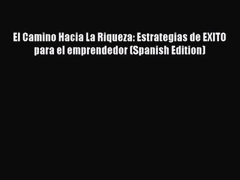 [PDF] El Camino Hacia La Riqueza: Estrategias de EXITO para el emprendedor (Spanish Edition)