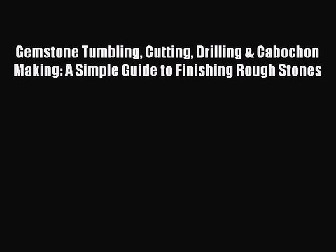 Read Gemstone Tumbling Cutting Drilling & Cabochon Making: A Simple Guide to Finishing Rough