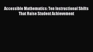 Read Accessible Mathematics: Ten Instructional Shifts That Raise Student Achievement Ebook