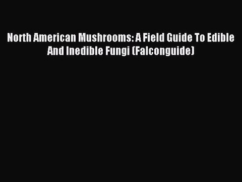 Read North American Mushrooms: A Field Guide To Edible And Inedible Fungi (Falconguide) Ebook