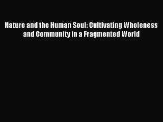 Read Nature and the Human Soul: Cultivating Wholeness and Community in a Fragmented World Ebook