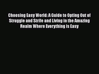 Download Choosing Easy World: A Guide to Opting Out of Struggle and Strife and Living in the