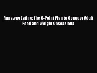 PDF Runaway Eating: The 8-Point Plan to Conquer Adult Food and Weight Obsessions  EBook