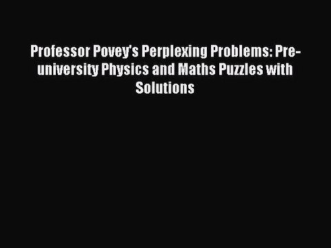 Read Professor Povey's Perplexing Problems: Pre-university Physics and Maths Puzzles with Solutions