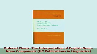 Download  Ordered Chaos The Interpretation of English NounNoun Compounds UC Publications in Read Online