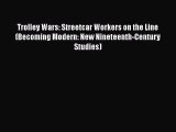 Read Trolley Wars: Streetcar Workers on the Line (Becoming Modern: New Nineteenth-Century Studies)