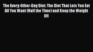 Read The Every-Other-Day Diet: The Diet That Lets You Eat All You Want (Half the Time) and