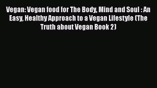 Read Vegan: Vegan food for The Body Mind and Soul : An Easy Healthy Approach to a Vegan Lifestyle