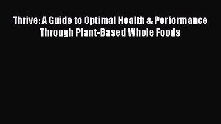 Read Thrive: A Guide to Optimal Health & Performance Through Plant-Based Whole Foods Ebook