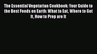 Read The Essential Vegetarian Cookbook: Your Guide to the Best Foods on Earth: What to Eat